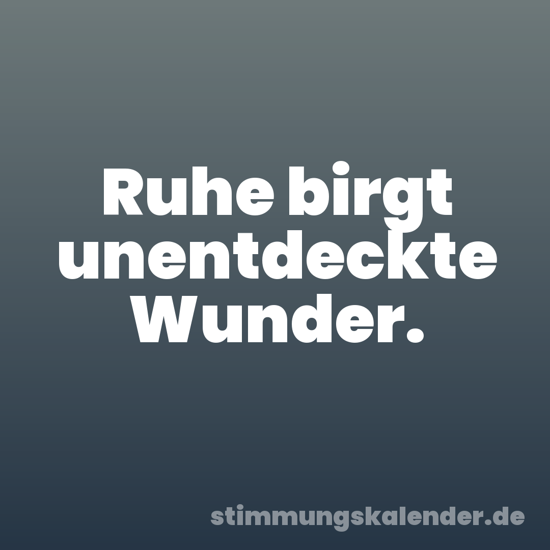 Ruhe birgt unentdeckte Wunder.