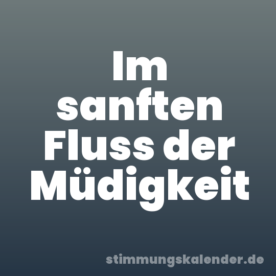 Im sanften Fluss der Müdigkeit