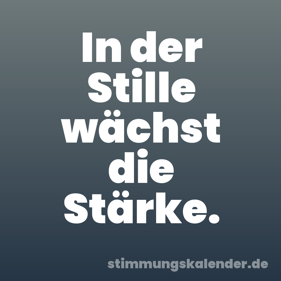 In der Stille wächst die Stärke.