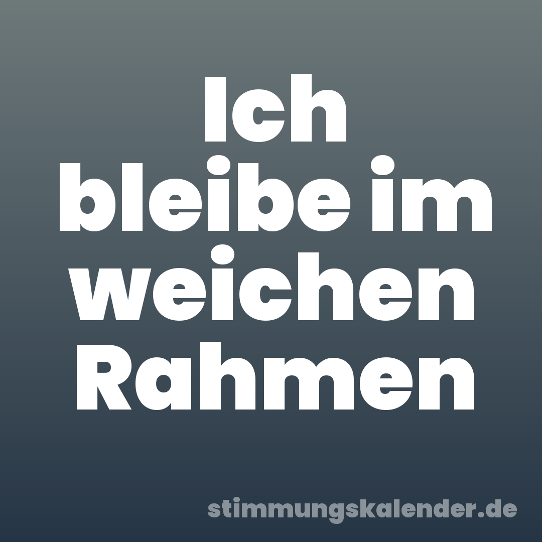 Ich bleibe im weichen Rahmen