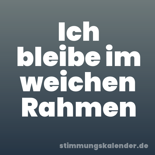 Ich bleibe im weichen Rahmen