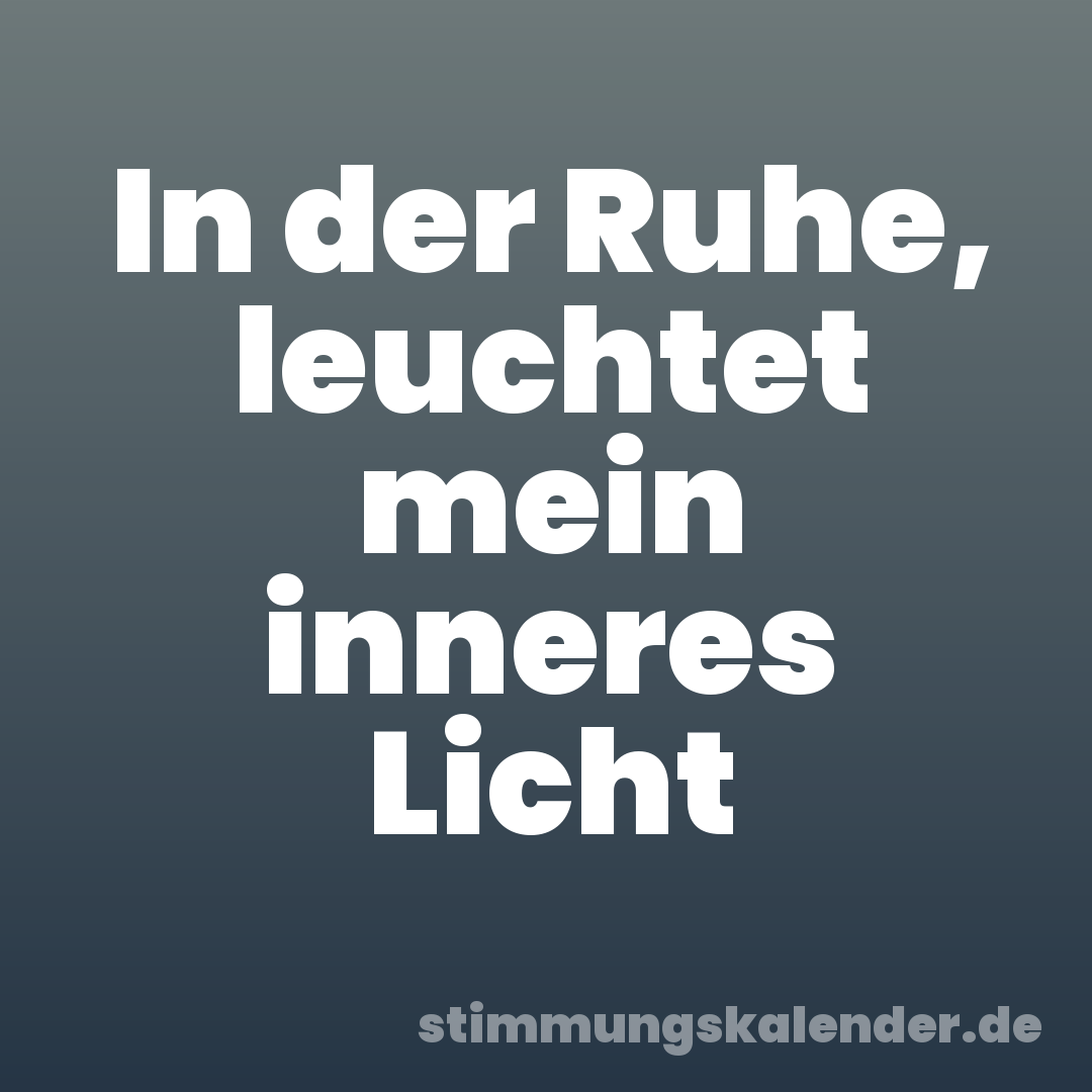 In der Ruhe, leuchtet mein inneres Licht