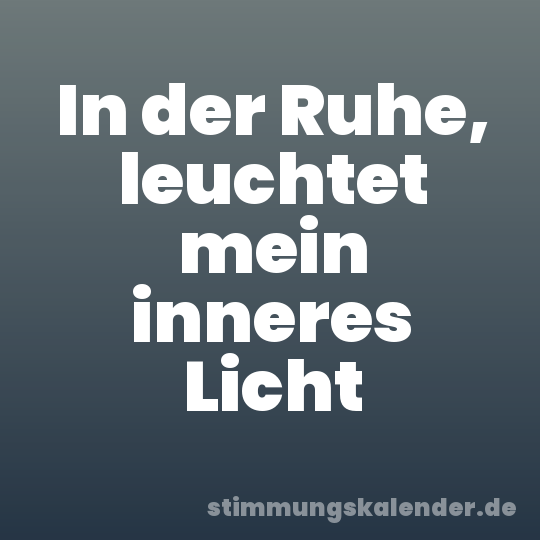 In der Ruhe, leuchtet mein inneres Licht