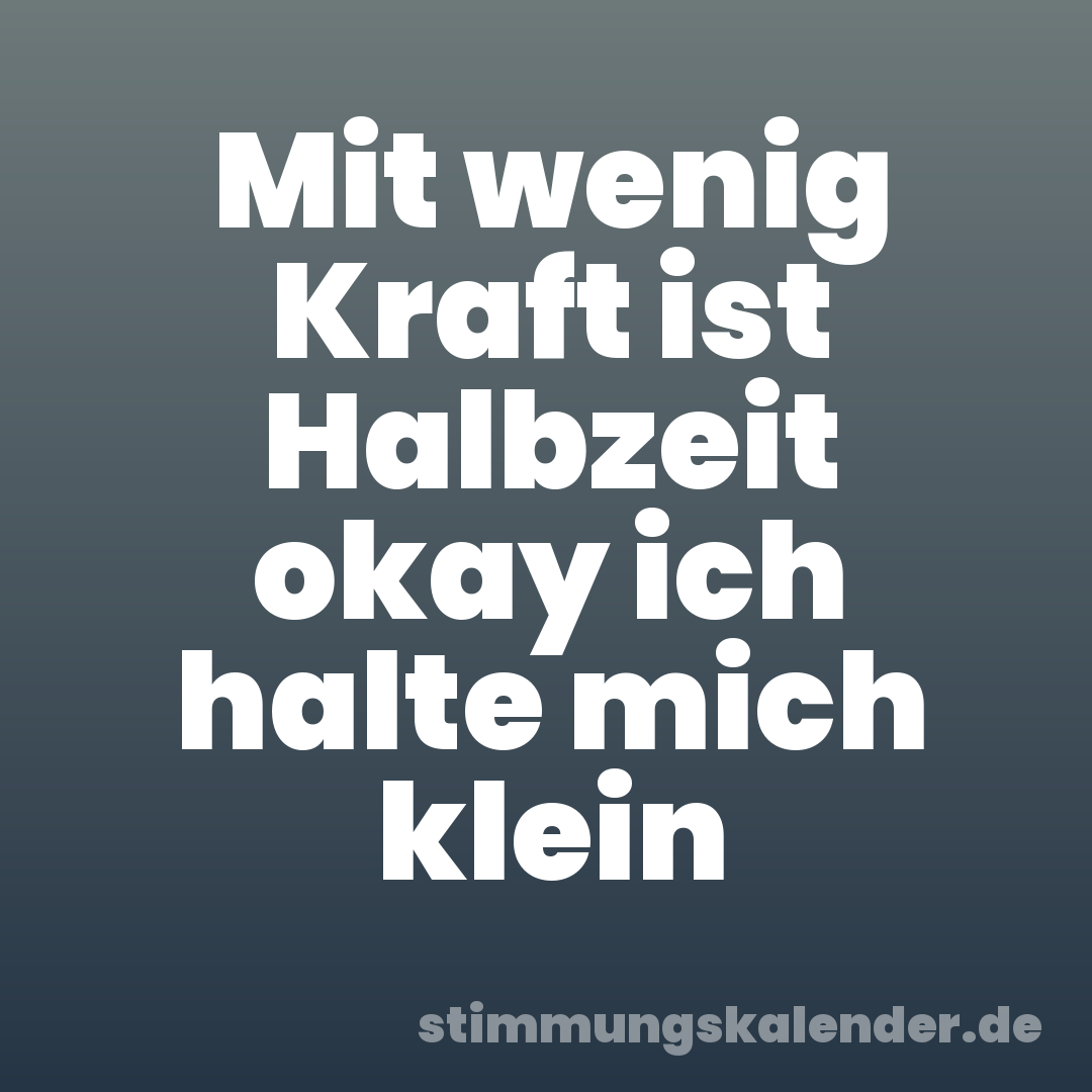 Mit wenig Kraft ist Halbzeit okay ich halte mich klein