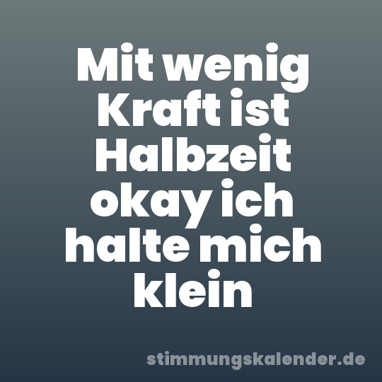 Mit wenig Kraft ist Halbzeit okay ich halte mich klein