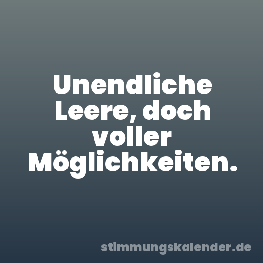 Unendliche Leere, doch voller Möglichkeiten.