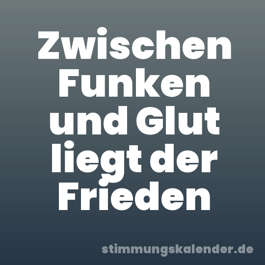 Zwischen Funken und Glut liegt der Frieden