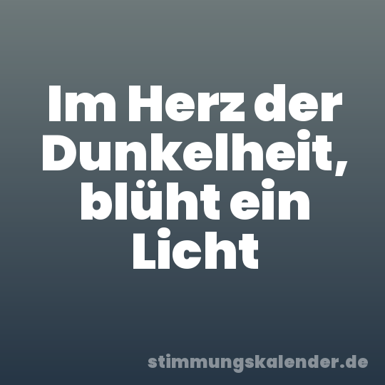 Im Herz der Dunkelheit, blüht ein Licht