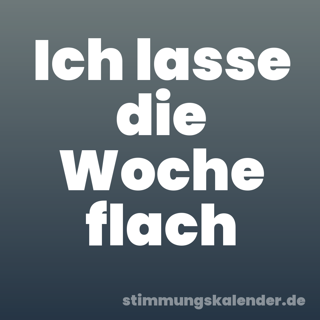Ich lasse die Woche flach
