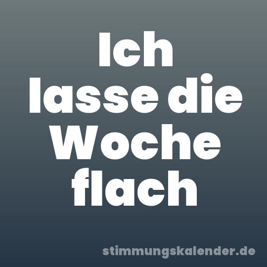 Ich lasse die Woche flach