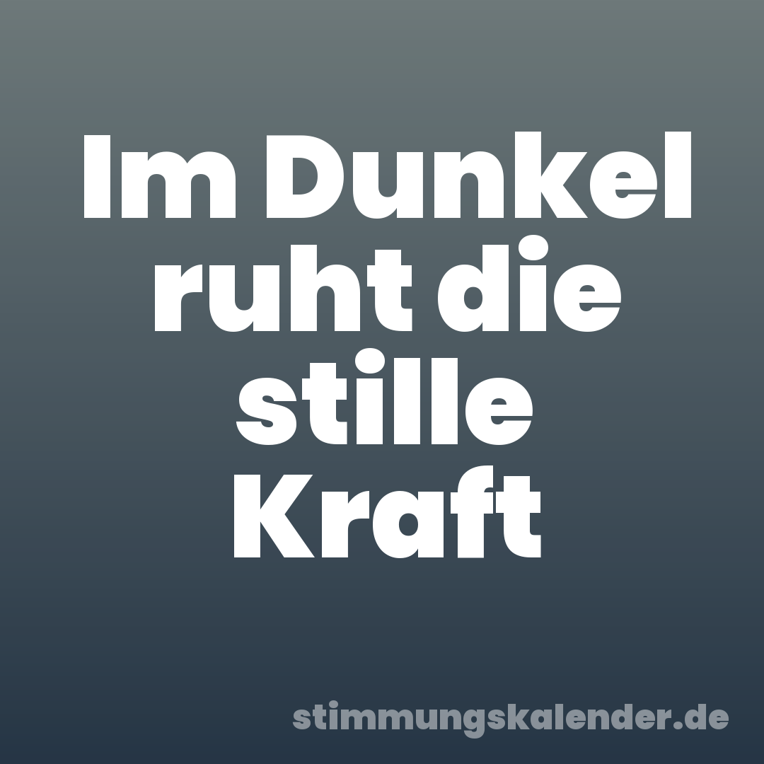 Im Dunkel ruht die stille Kraft