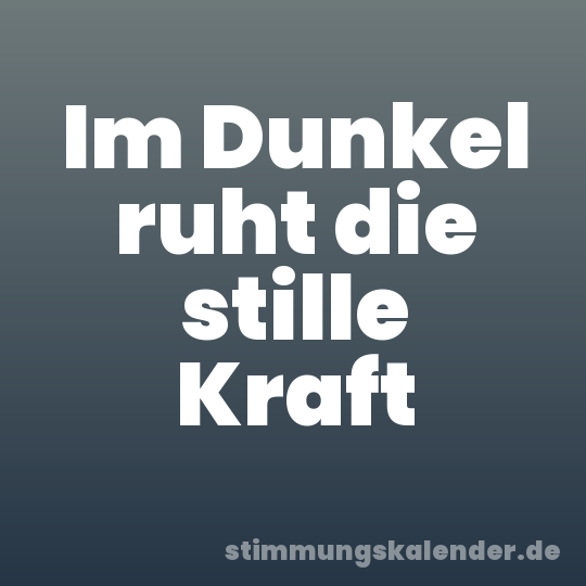 Im Dunkel ruht die stille Kraft