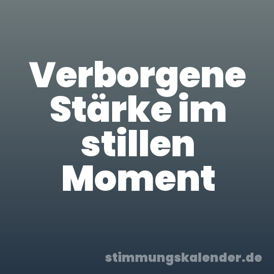 Verborgene Stärke im stillen Moment