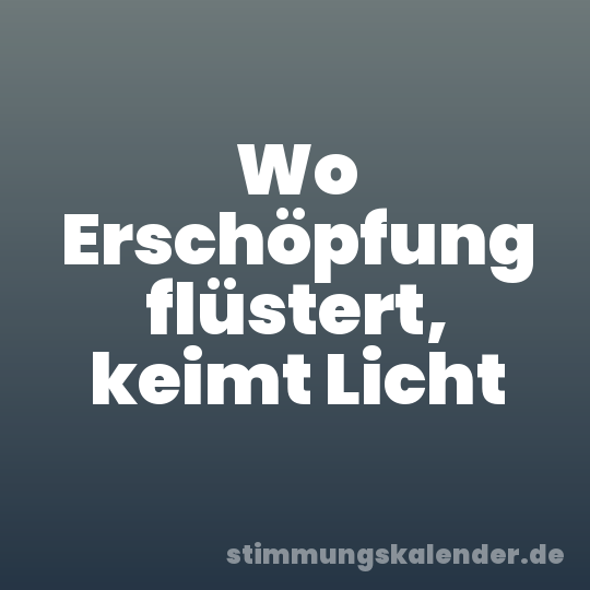Wo Erschöpfung flüstert, keimt Licht
