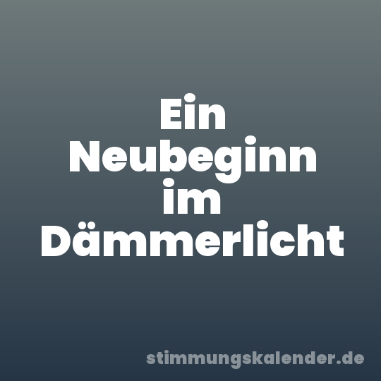 Ein Neubeginn im Dämmerlicht