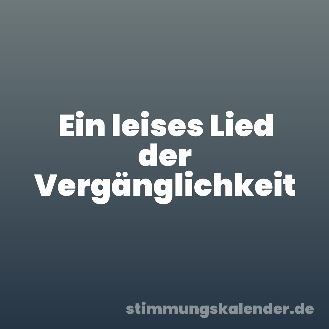 Ein leises Lied der Vergänglichkeit
