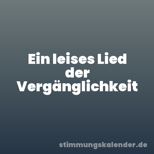 Ein leises Lied der Vergänglichkeit