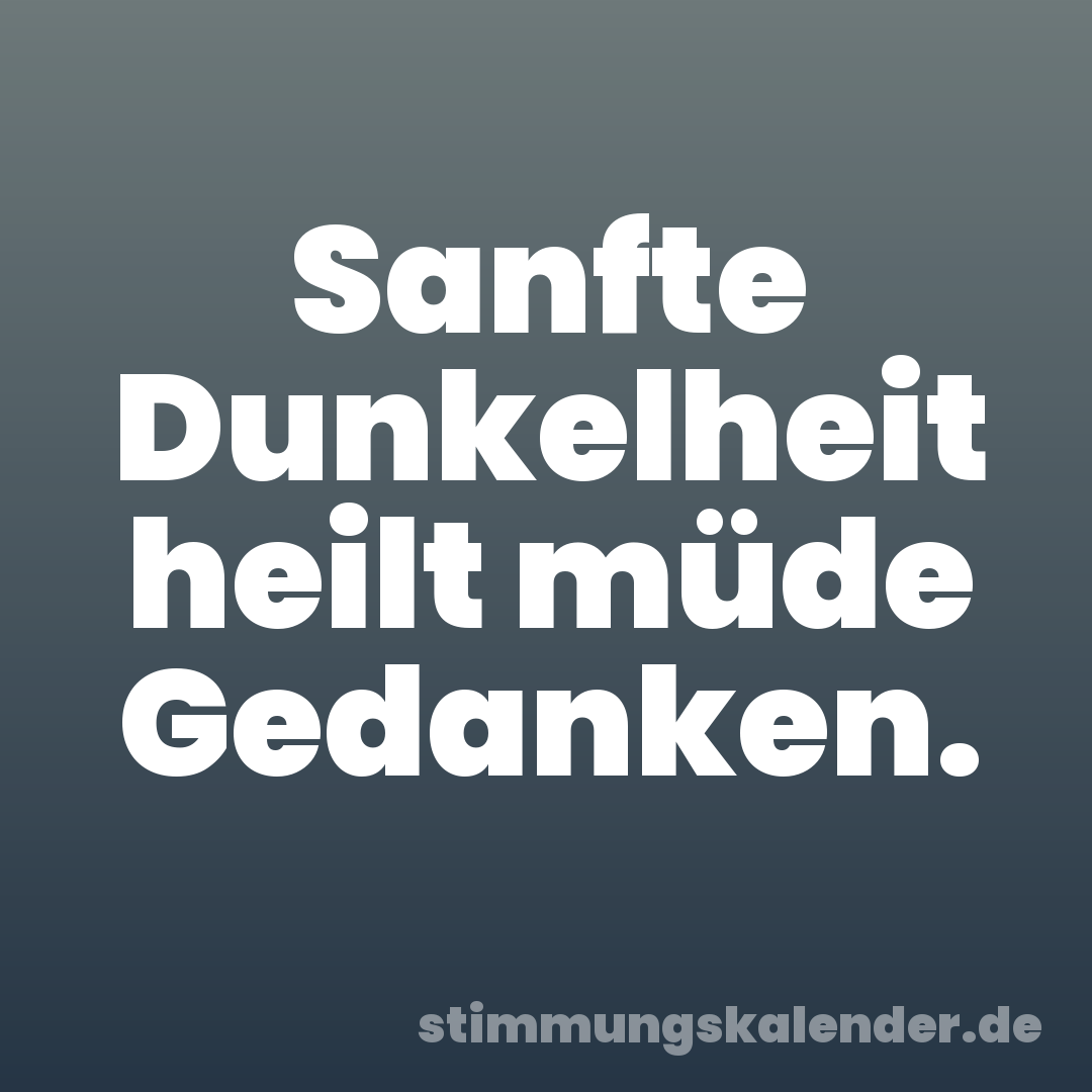 Sanfte Dunkelheit heilt müde Gedanken.