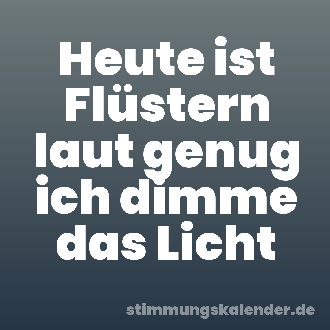 Heute ist Flüstern laut genug ich dimme das Licht