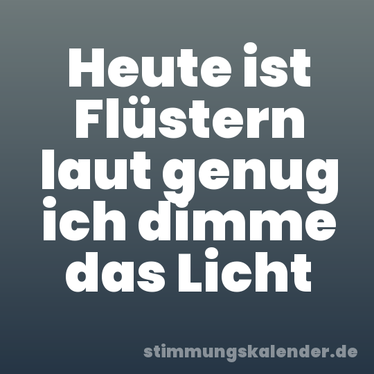 Heute ist Flüstern laut genug ich dimme das Licht