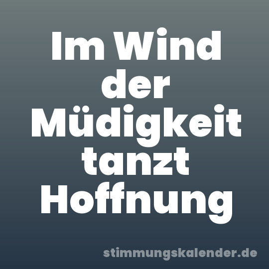 Im Wind der Müdigkeit tanzt Hoffnung
