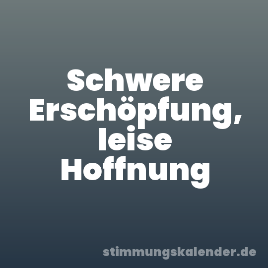 Schwere Erschöpfung, leise Hoffnung