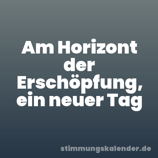 Am Horizont der Erschöpfung, ein neuer Tag