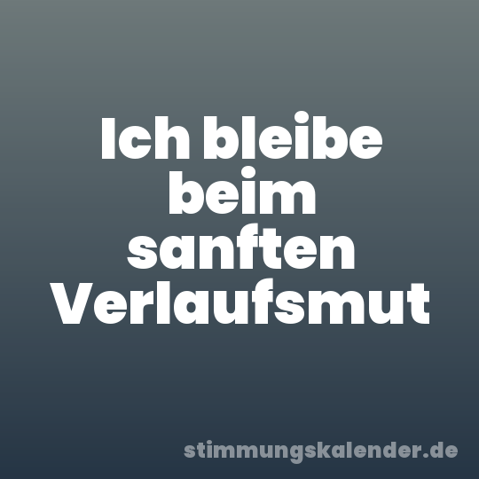 Ich bleibe beim sanften Verlaufsmut