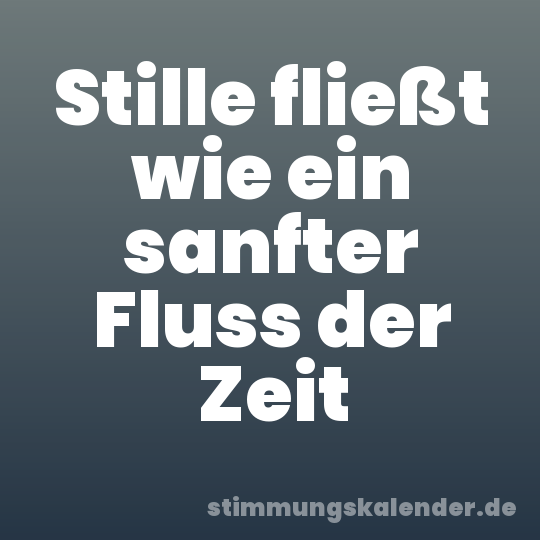 Stille fließt wie ein sanfter Fluss der Zeit