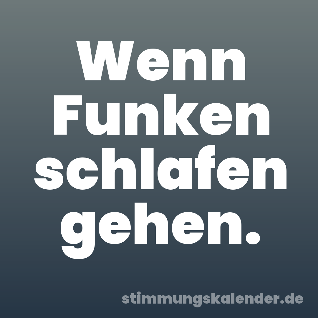 Wenn Funken schlafen gehen.