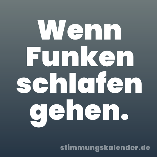 Wenn Funken schlafen gehen.