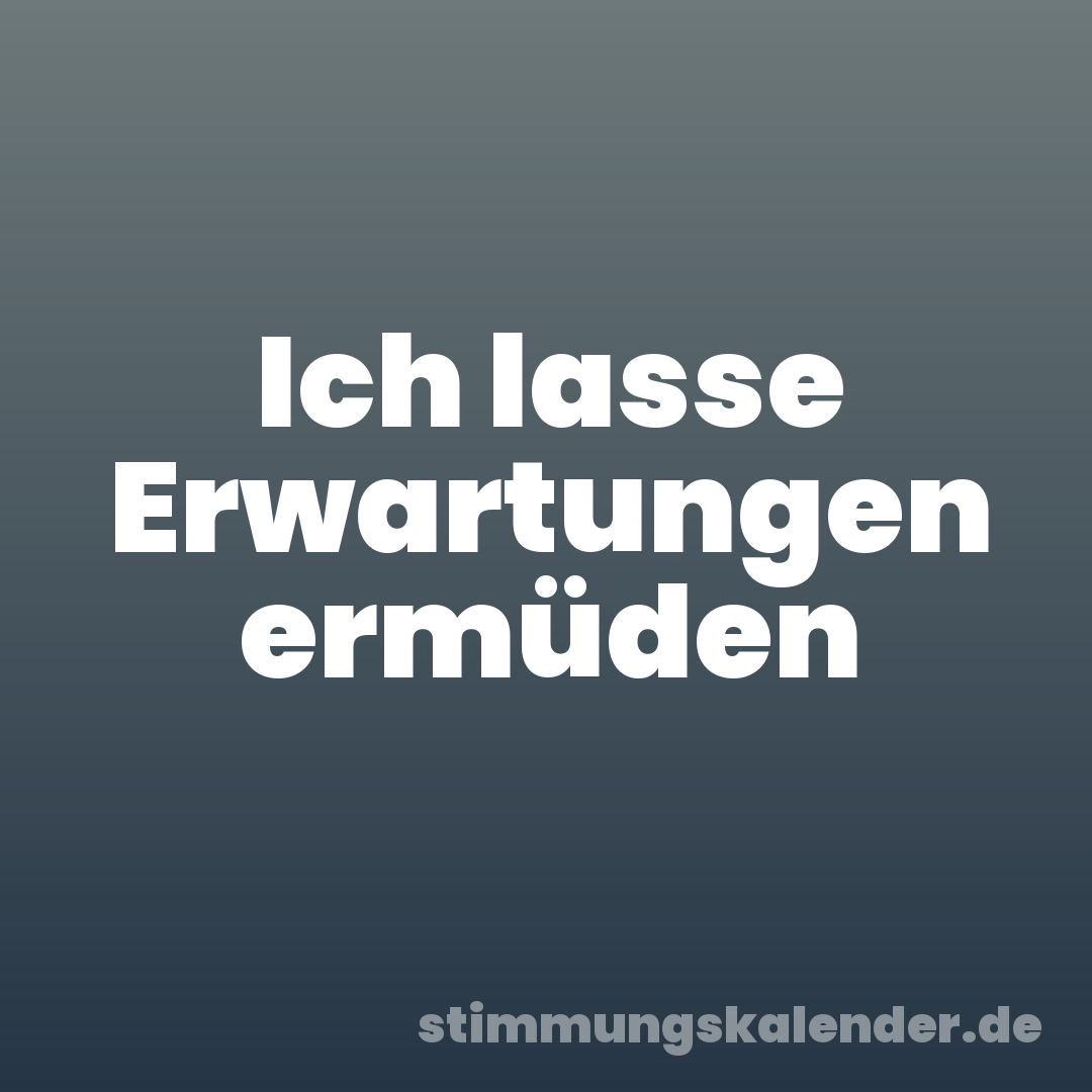 Ich lasse Erwartungen ermüden