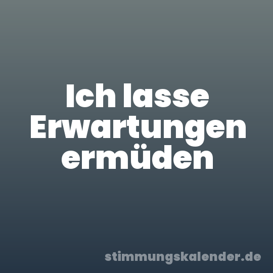 Ich lasse Erwartungen ermüden