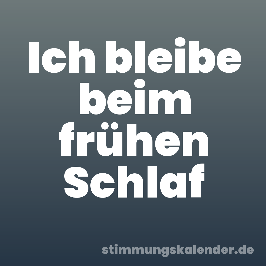 Ich bleibe beim frühen Schlaf