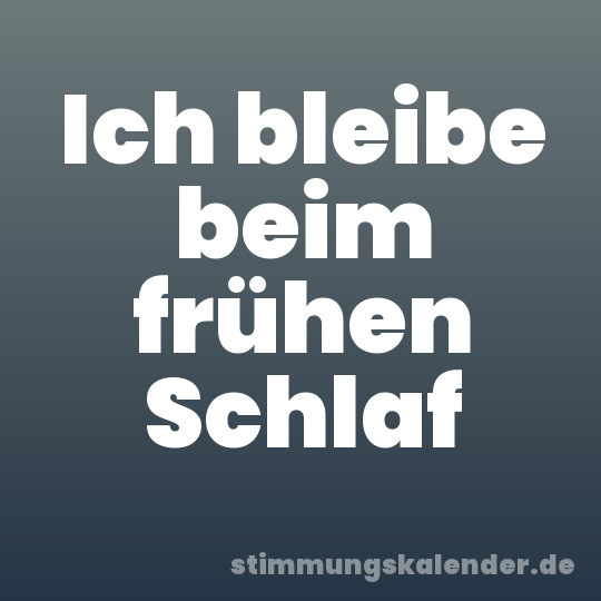 Ich bleibe beim frühen Schlaf