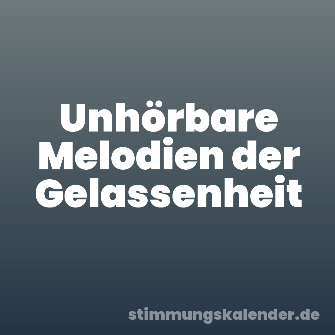 Unhörbare Melodien der Gelassenheit