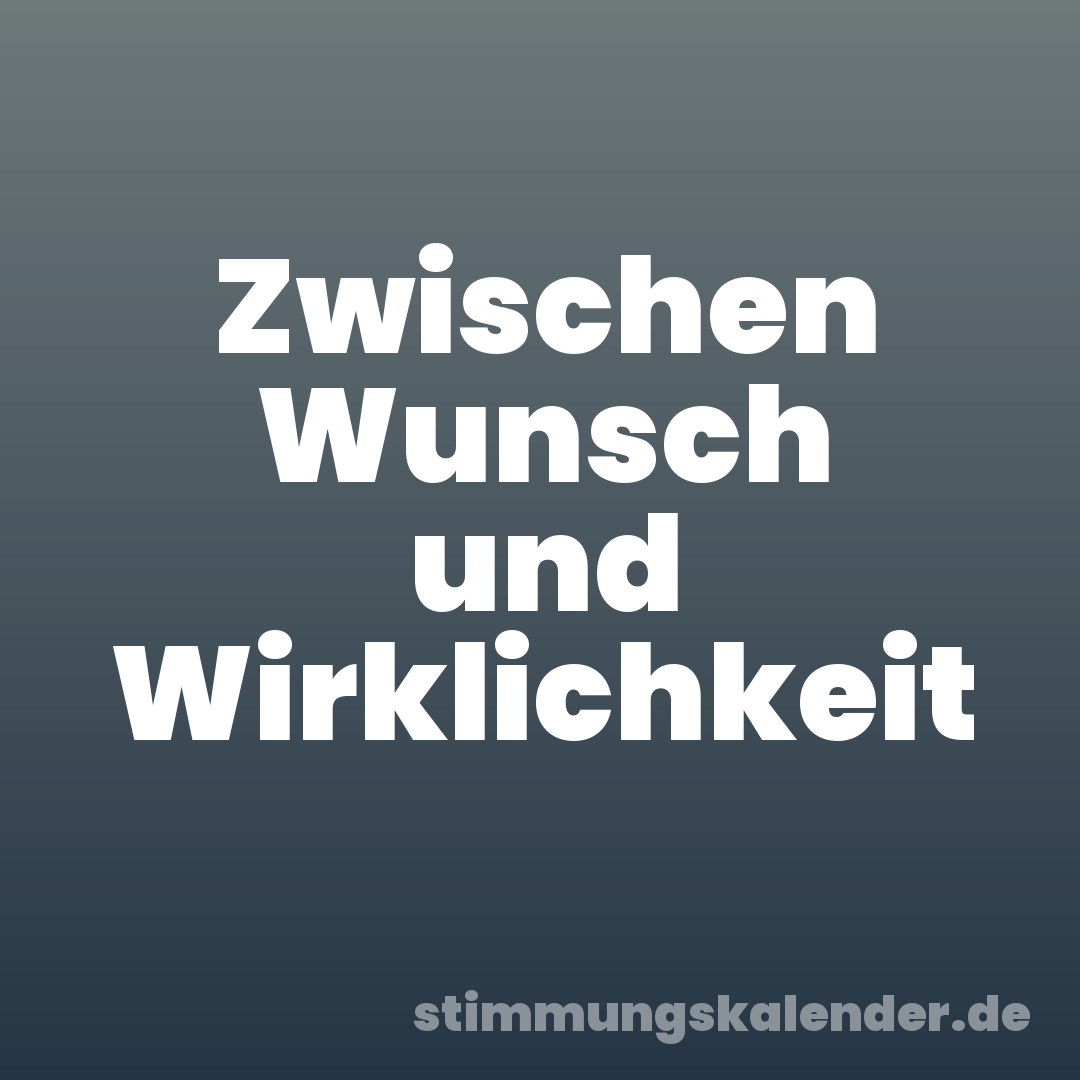 Zwischen Wunsch und Wirklichkeit