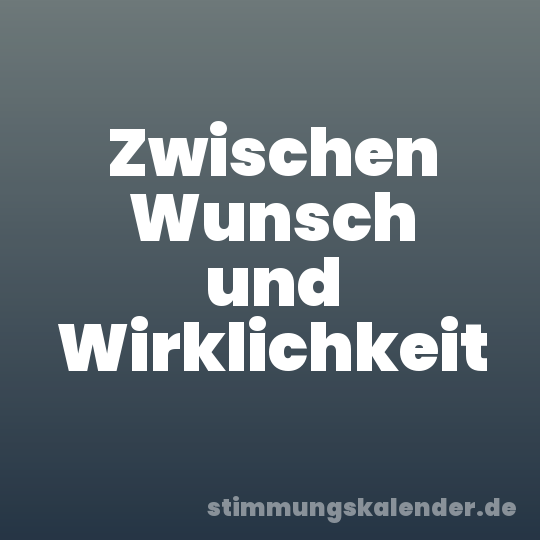 Zwischen Wunsch und Wirklichkeit