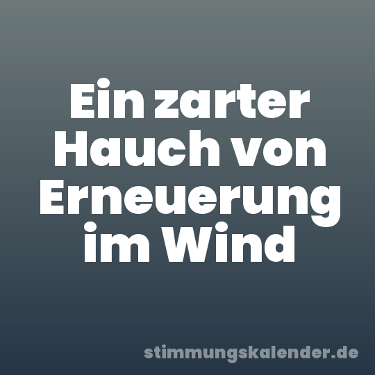 Ein zarter Hauch von Erneuerung im Wind