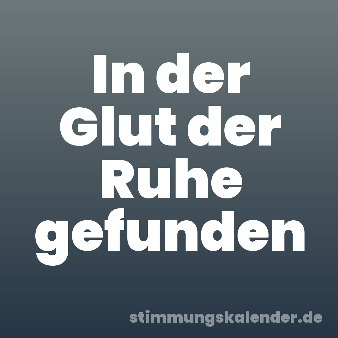 In der Glut der Ruhe gefunden