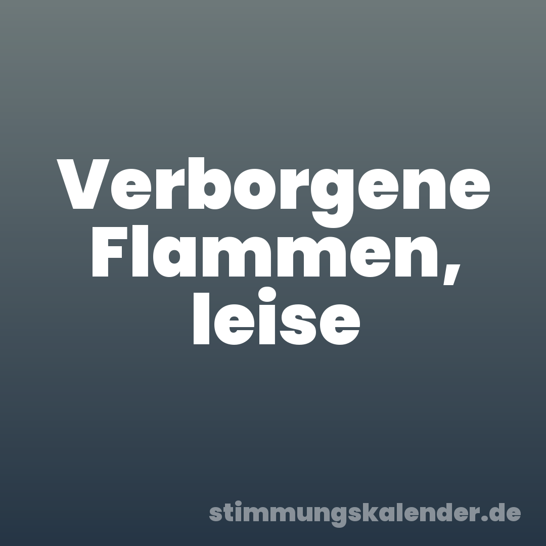 Verborgene Flammen, leise