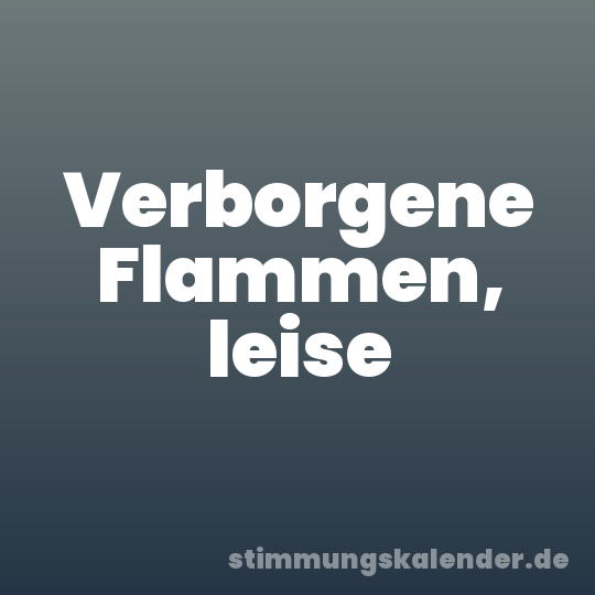 Verborgene Flammen, leise