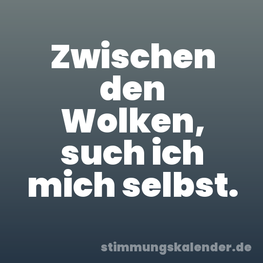 Zwischen den Wolken, such ich mich selbst.