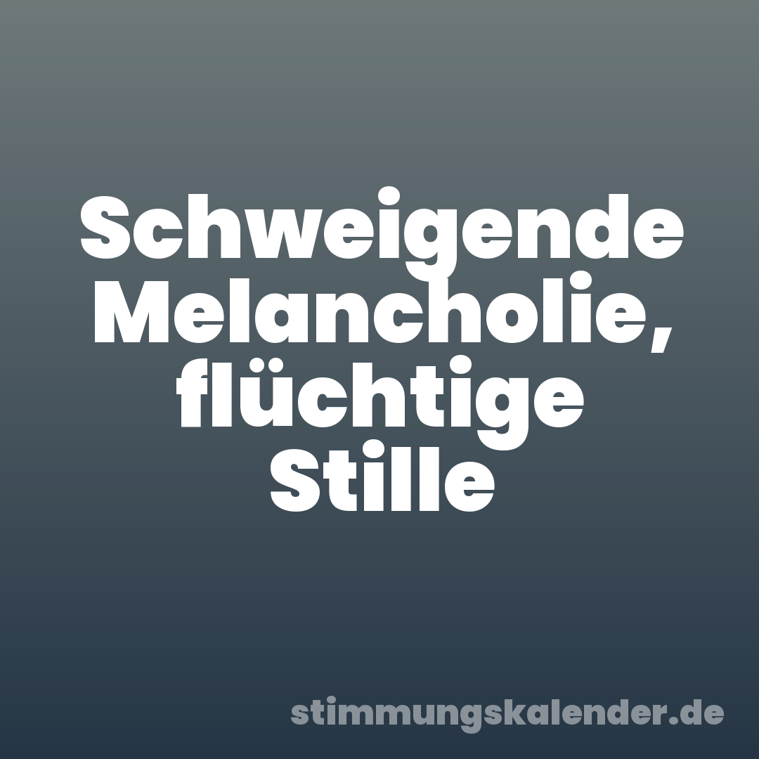 Schweigende Melancholie, flüchtige Stille
