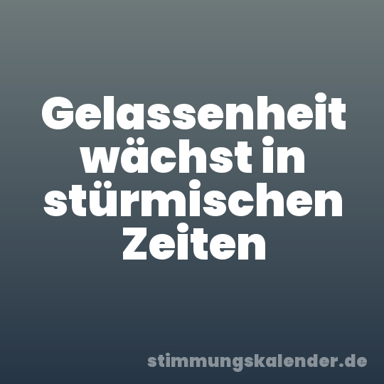 Gelassenheit wächst in stürmischen Zeiten