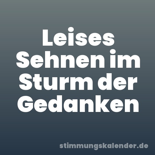 Leises Sehnen im Sturm der Gedanken