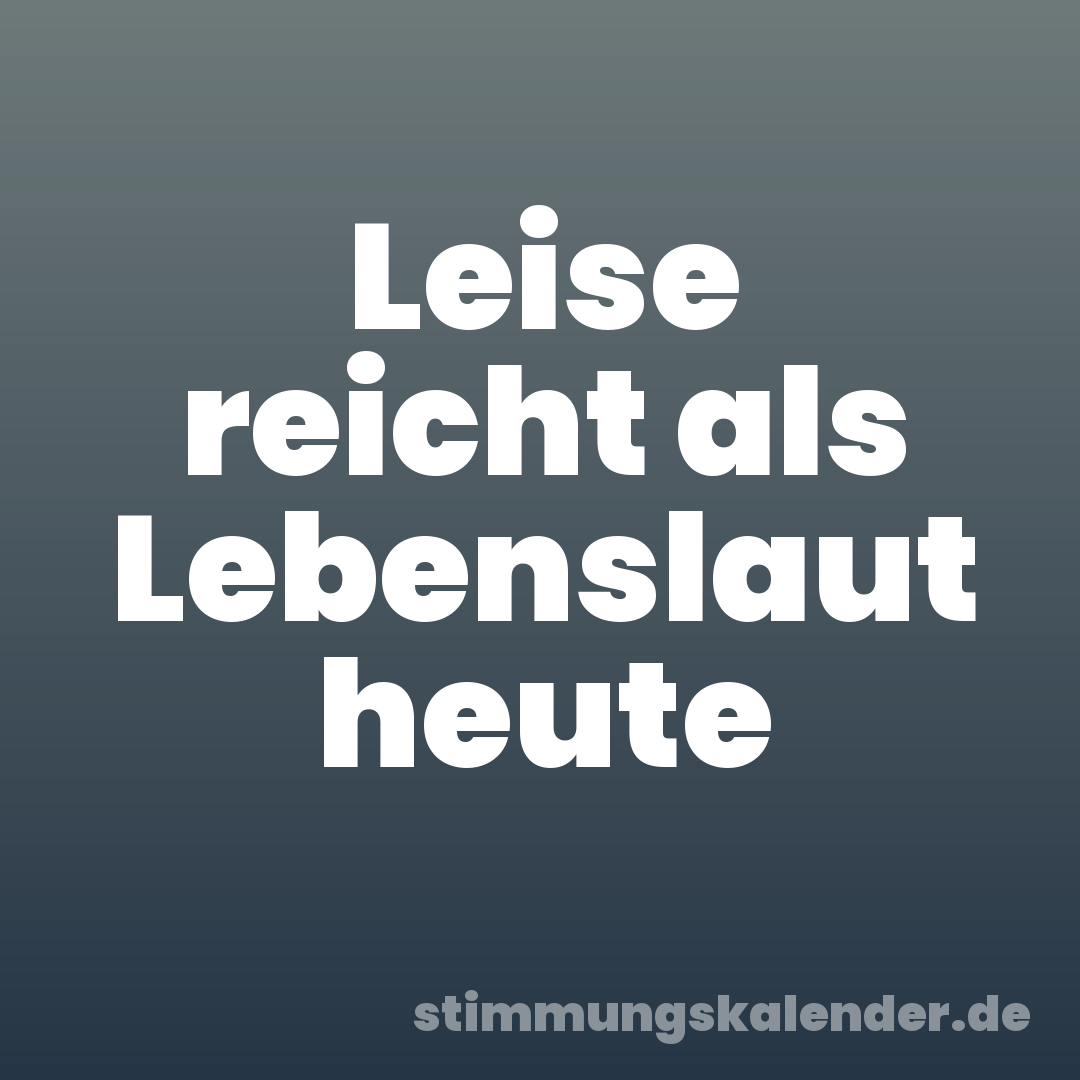 Leise reicht als Lebenslaut heute