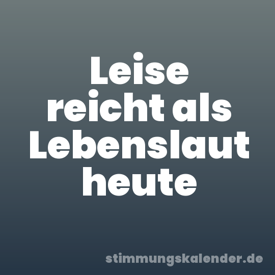 Leise reicht als Lebenslaut heute