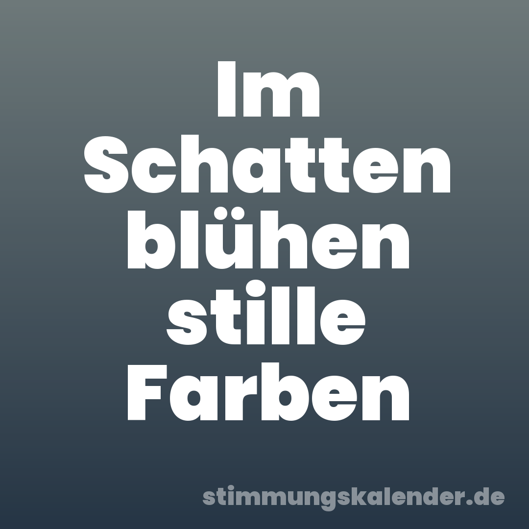 Im Schatten blühen stille Farben