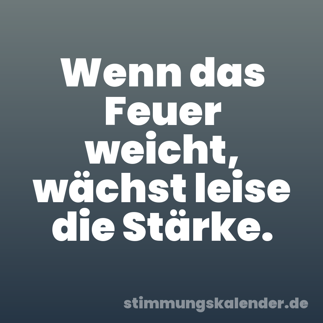 Wenn das Feuer weicht, wächst leise die Stärke.